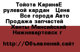 Тойота КаринаЕ рулевой кардан › Цена ­ 2 000 - Все города Авто » Продажа запчастей   . Ханты-Мансийский,Нижневартовск г.